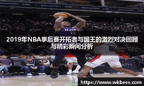 2019年NBA季后赛开拓者与国王的激烈对决回顾与精彩瞬间分析