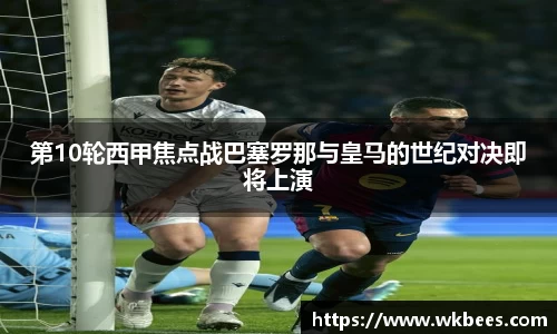 第10轮西甲焦点战巴塞罗那与皇马的世纪对决即将上演