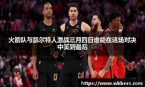 火箭队与凯尔特人激战三月四日谁能在这场对决中笑到最后