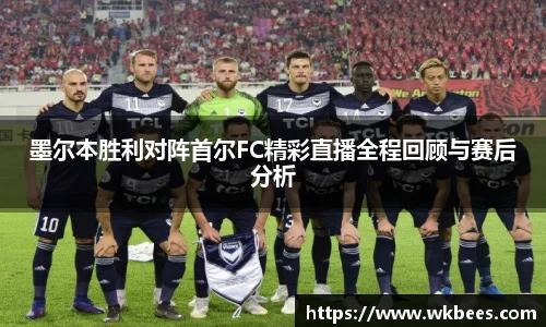 墨尔本胜利对阵首尔FC精彩直播全程回顾与赛后分析