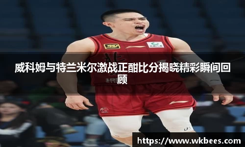 威科姆与特兰米尔激战正酣比分揭晓精彩瞬间回顾